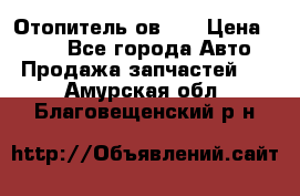 Отопитель ов 30 › Цена ­ 100 - Все города Авто » Продажа запчастей   . Амурская обл.,Благовещенский р-н